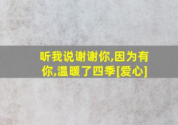 听我说谢谢你,因为有你,温暖了四季[爱心]